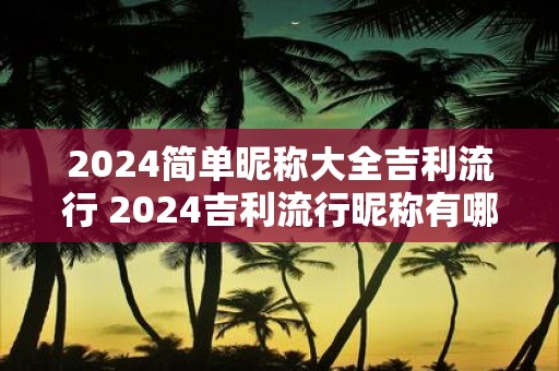 2025简单昵称大全吉利流行 2025吉利流行昵称有哪些