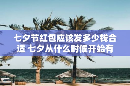 七夕节红包应该发多少钱合适 七夕从什么时候开始有的