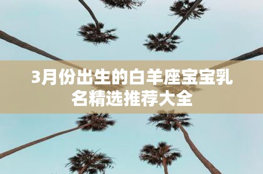 3月份出生的白羊座宝宝乳名精选推荐大全