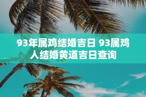 93年属鸡结婚吉日 93属鸡人结婚黄道吉日查询