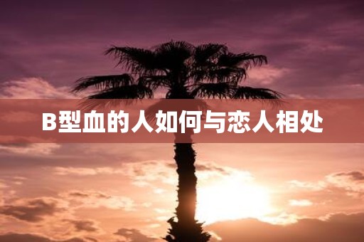 B型血的人如何与恋人相处