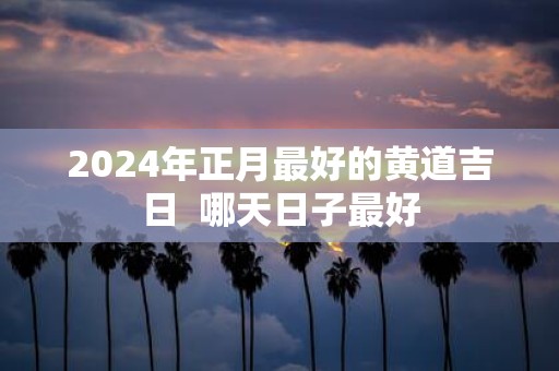 2025年正月最好的黄道吉日 哪天日子最好