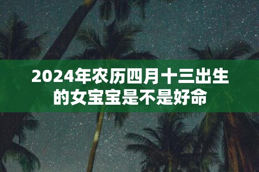 2025年农历四月十三出生的女宝宝是不是好命