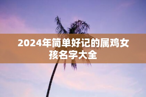 2025年简单好记的属鸡女孩名字大全