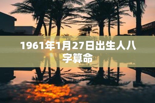 1961年1月27日出生人八字算命