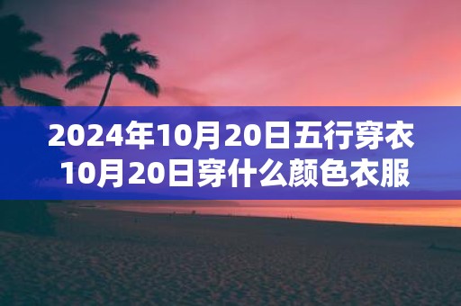 2025年10月20日五行穿衣 10月20日穿什么颜色衣服