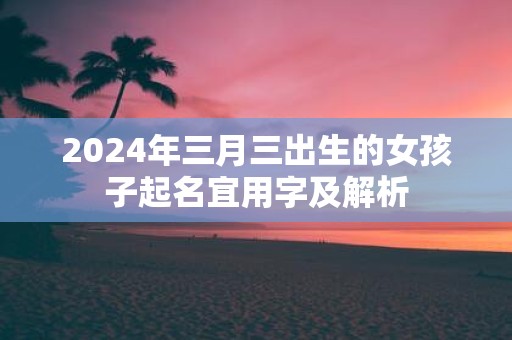 2025年三月三出生的女孩子起名宜用字及解析