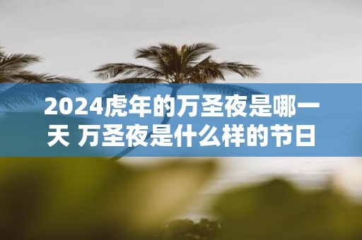 2025虎年的万圣夜是哪一天 万圣夜是什么样的节日
