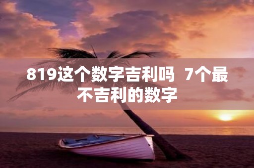 819这个数字吉利吗  7个最不吉利的数字