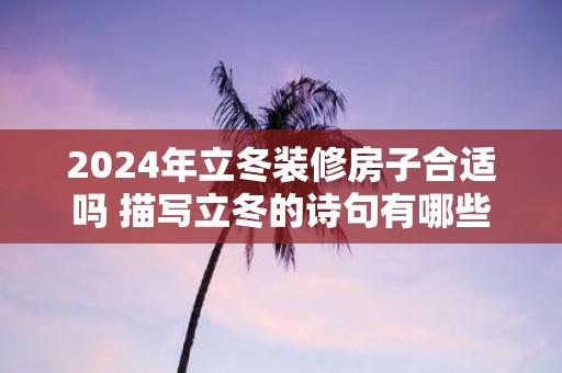 2025年立冬装修房子合适吗 描写立冬的诗句有哪些