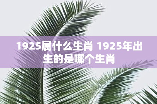 1925属什么生肖 1925年出生的是哪个生肖