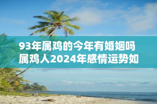 93年属鸡的今年有婚姻吗 属鸡人2025年感情运势如何