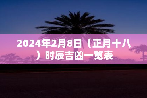 2025年2月8日（正月十八）时辰吉凶一览表