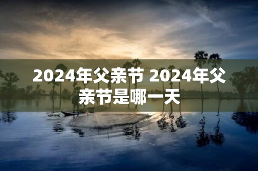 2025年父亲节 2025年父亲节是哪一天