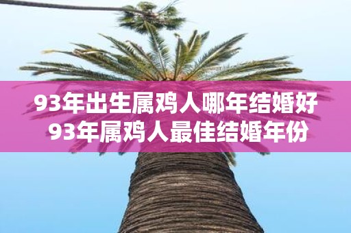 93年出生属鸡人哪年结婚好 93年属鸡人最佳结婚年份