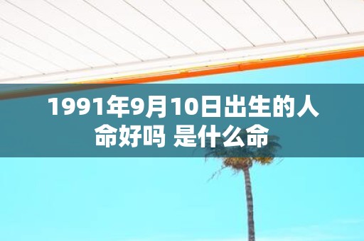 1991年9月10日出生的人命好吗 是什么命