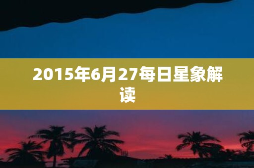 2015年6月27每日星象解读