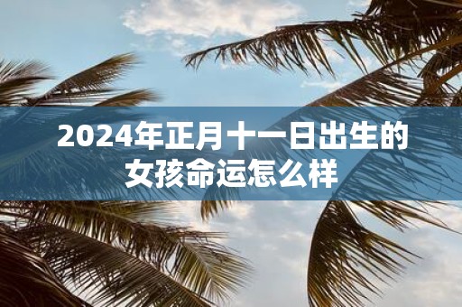 2025年正月十一日出生的女孩命运怎么样