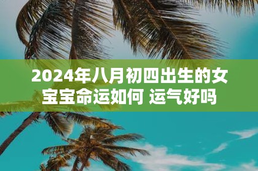 2025年八月初四出生的女宝宝命运如何 运气好吗