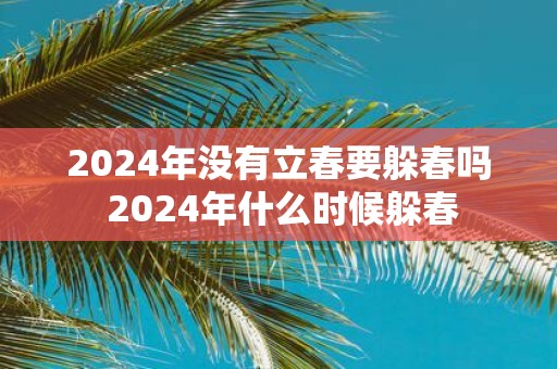 2025年没有立春要躲春吗 2025年什么时候躲春