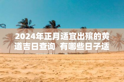 2025年正月适宜出殡的黄道吉日查询 有哪些日子适宜出殡