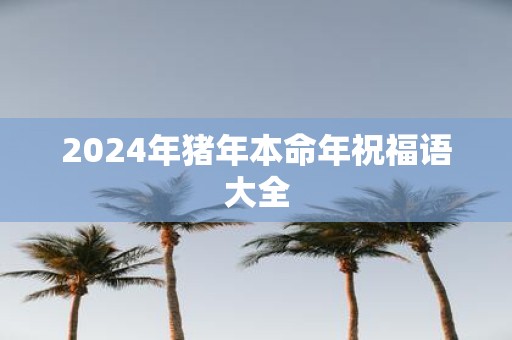 2025年猪年本命年祝福语大全