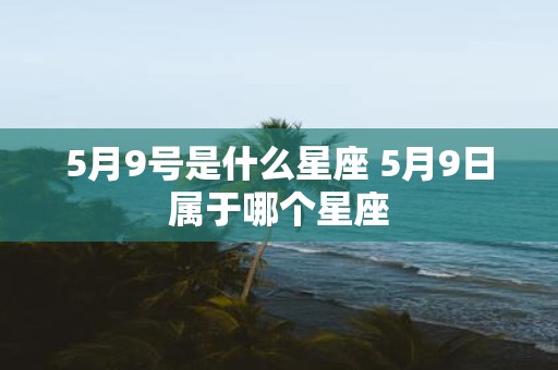 5月9号是什么星座 5月9日属于哪个星座