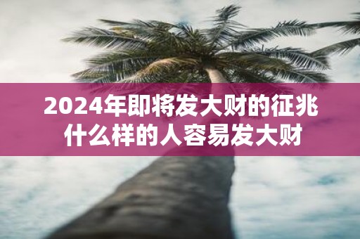 2025年即将发大财的征兆 什么样的人容易发大财