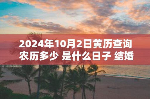 2025年10月2日黄历查询 农历多少 是什么日子 结婚吉时