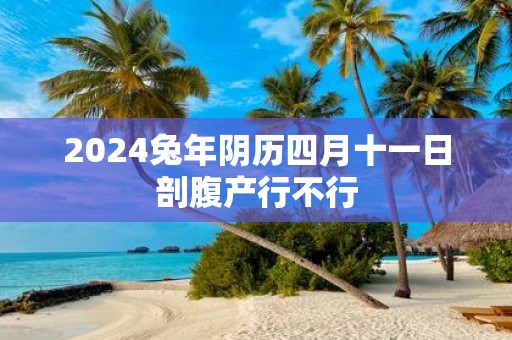 2025蛇年阴历四月十一日剖腹产行不行