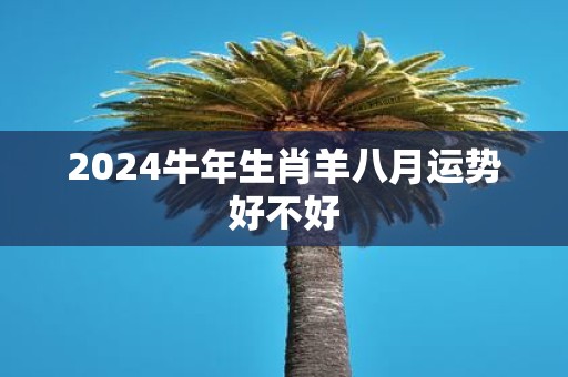 2025牛年生肖羊八月运势好不好