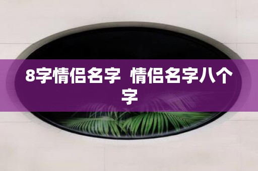 8字情侣名字 情侣名字八个字