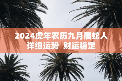 2025虎年农历九月属蛇人详细运势 财运稳定