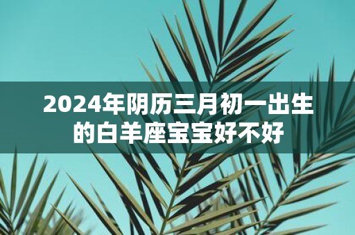 2025年阴历三月初一出生的白羊座宝宝好不好