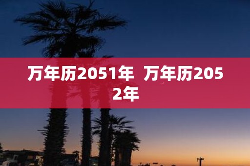万年历2051年 万年历2052年