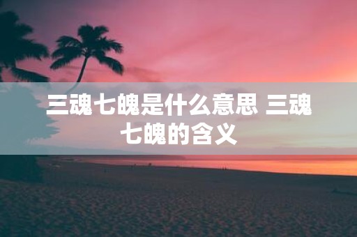 三魂七魄是什么意思 三魂七魄的含义