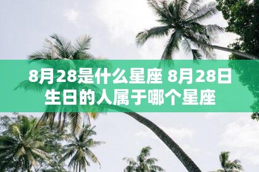 8月28是什么星座 8月28日生日的人属于哪个星座