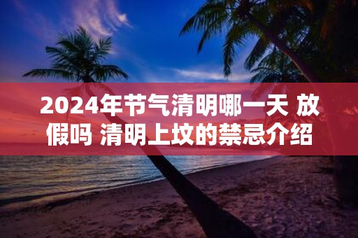 2025年节气清明哪一天 放假吗 清明上坟的禁忌介绍