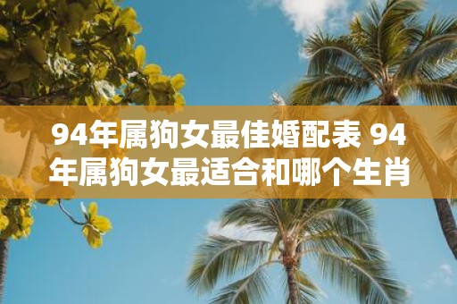 94年属狗女最佳婚配表 94年属狗女最适合和哪个生肖男结婚