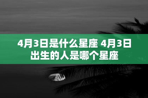 4月3日是什么星座 4月3日出生的人是哪个星座