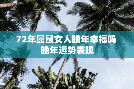 72年属鼠女人晚年幸福吗 晚年运势表现