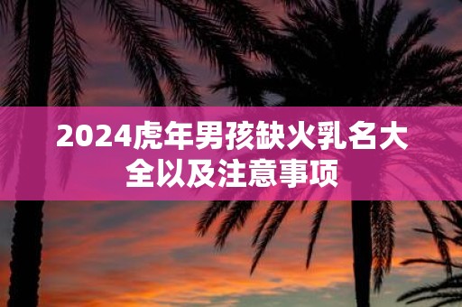 2025虎年男孩缺火乳名大全以及注意事项