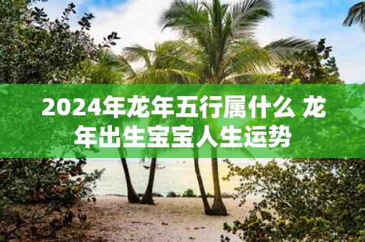 2025年蛇年五行属什么 蛇年出生宝宝人生运势