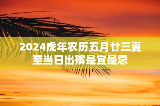 2025虎年农历五月廿三夏至当日出殡是宜是忌