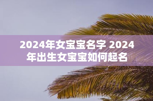 2025年女宝宝名字 2025年出生女宝宝如何起名
