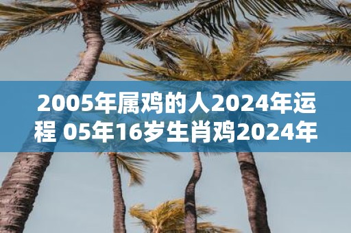 2005年属鸡的人2025年运程 05年16岁生肖鸡2025年运势