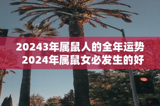 20253年属鼠人的全年运势 2025年属鼠女必发生的好事
