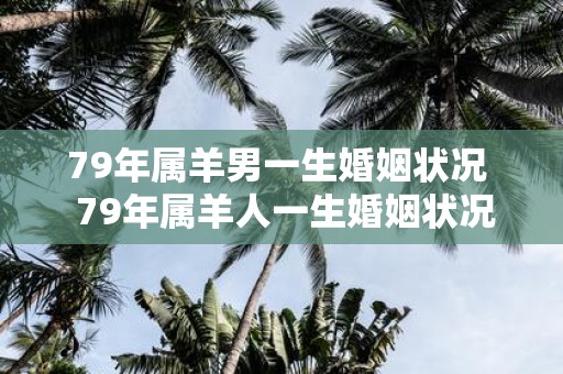 79年属羊男一生婚姻状况 79年属羊人一生婚姻状况