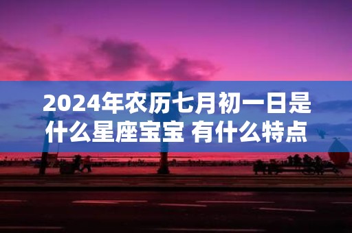 2025年农历七月初一日是什么星座宝宝 有什么特点
