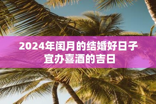 2025年闰月的结婚好日子 宜办喜酒的吉日